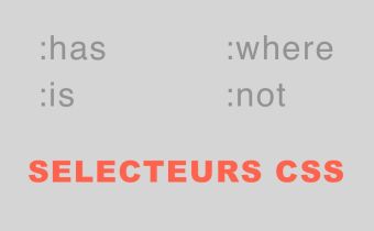 Les sélecteurs CSS :has, :not, :is et :where